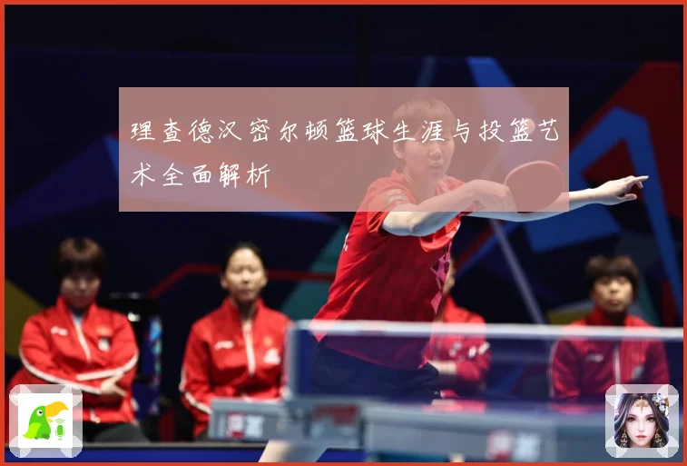 理查德汉密尔顿篮球生涯与投篮艺术全面解析