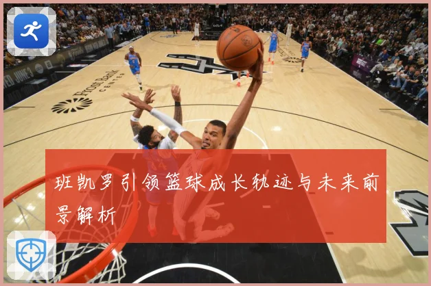 班凯罗引领篮球成长轨迹与未来前景解析