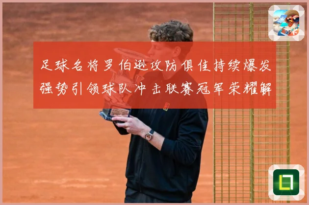 足球名将罗伯逊攻防俱佳持续爆发强势引领球队冲击联赛冠军荣耀解析