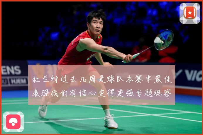 杜兰特过去几周是球队本赛季最佳表现我们有信心变得更强专题观察