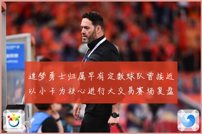 追梦勇士归属早有定数球队曾接近以小卡为核心进行大交易赛场复盘