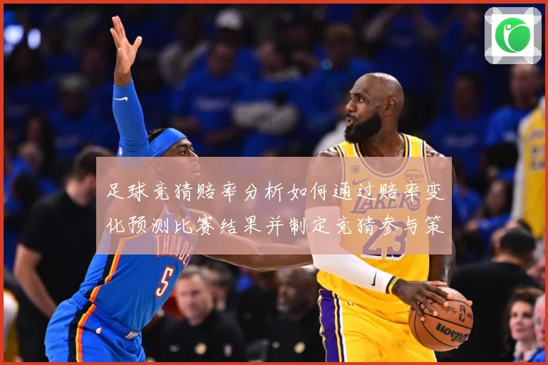 足球竞猜赔率分析如何通过赔率变化预测比赛结果并制定竞猜参与策数据研判