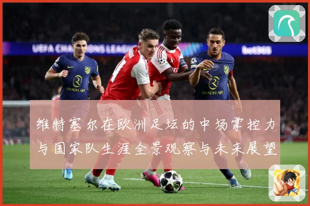 维特塞尔在欧洲足坛的中场掌控力与国家队生涯全景观察与未来展望