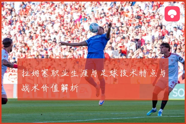 拉姆塞职业生涯与足球技术特点与战术价值解析