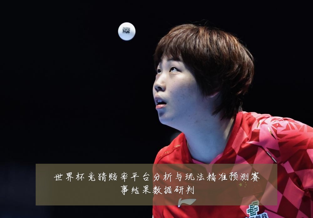 世界杯竞猜赔率平台分析与玩法精准预测赛事结果数据研判